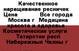 Качественное наращивание ресничек › Цена ­ 1 000 - Все города, Москва г. Медицина, красота и здоровье » Косметические услуги   . Татарстан респ.,Набережные Челны г.